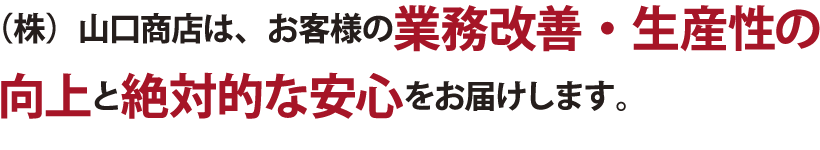 （株）山口商店は、お客様の業務改善・生産性の向上と絶対的な安心をしお届けします。